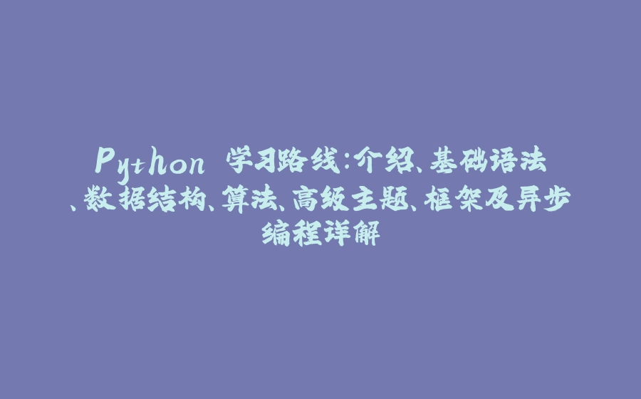 Python 学习路线：介绍、基础语法、数据结构、算法、高级主题、框架及异步编程详解 - 拾光赋-拾光赋