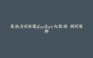 最快方式搭建docker大数据 测试集群-拾光赋