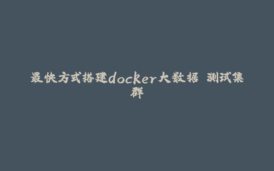 最快方式搭建docker大数据 测试集群 - 拾光赋-拾光赋