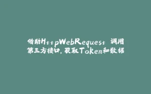 借助HttpWebRequest 调用第三方接口,获取Token和数据-拾光赋