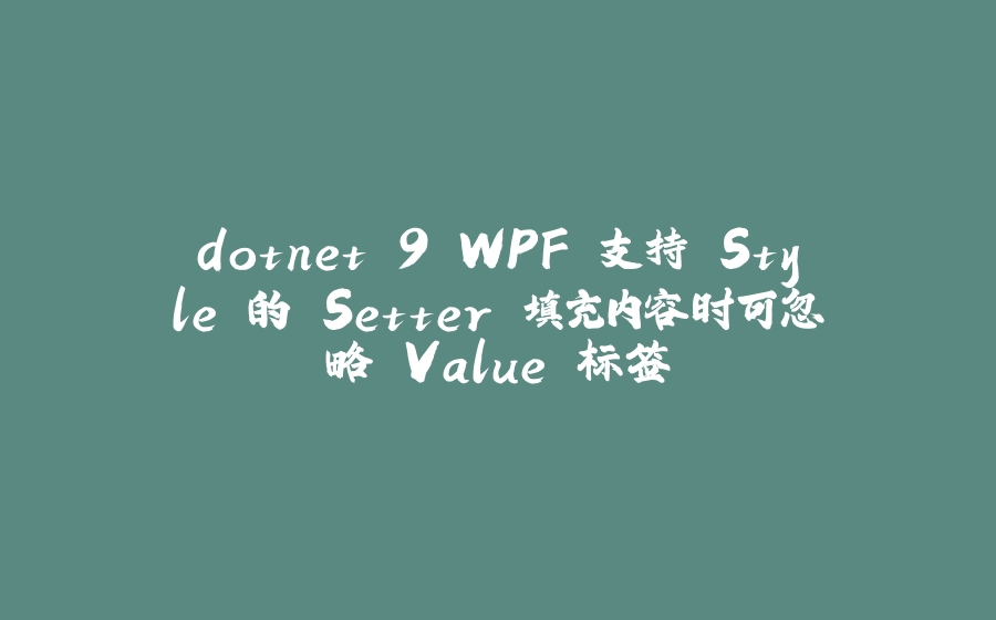 dotnet 9 WPF 支持 Style 的 Setter 填充内容时可忽略 Value 标签 - 拾光赋-拾光赋
