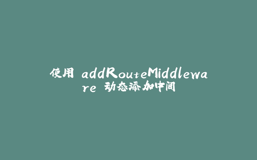 使用 addRouteMiddleware 动态添加中间 - 拾光赋-拾光赋
