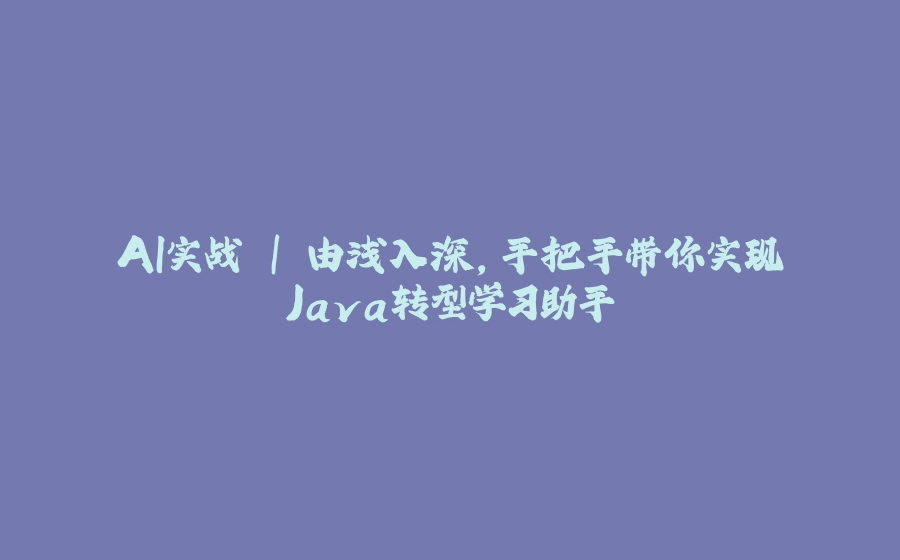 AI实战 | 由浅入深，手把手带你实现Java转型学习助手 - 拾光赋-拾光赋