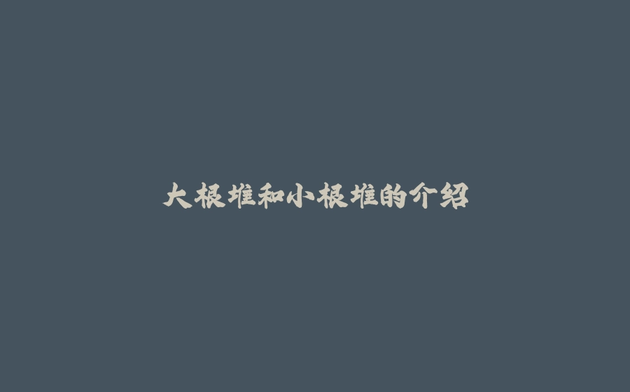 大根堆和小根堆的介绍 - 拾光赋-拾光赋