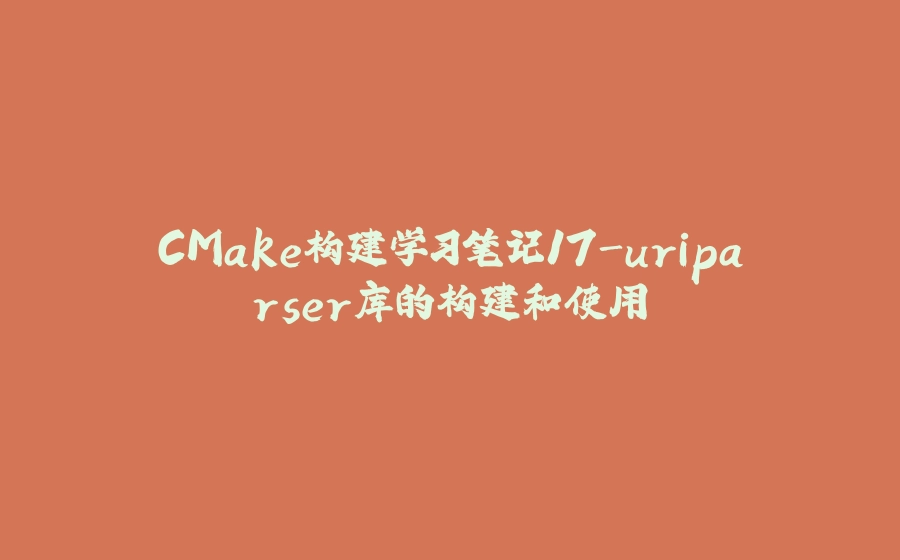 CMake构建学习笔记17-uriparser库的构建和使用 - 拾光赋-拾光赋
