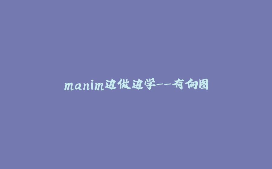 manim边做边学-有向图 - 拾光赋-拾光赋