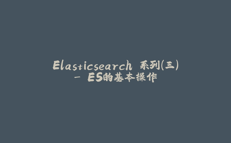 Elasticsearch 系列（三）- ES的基本操作 - 拾光赋-拾光赋