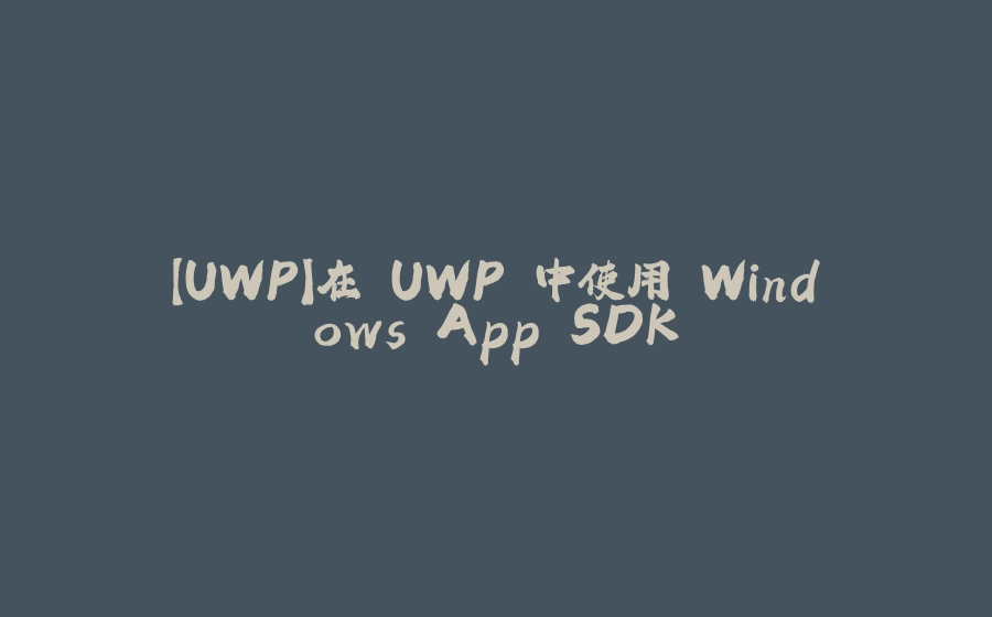 【UWP】在 UWP 中使用 Windows App SDK - 拾光赋-拾光赋