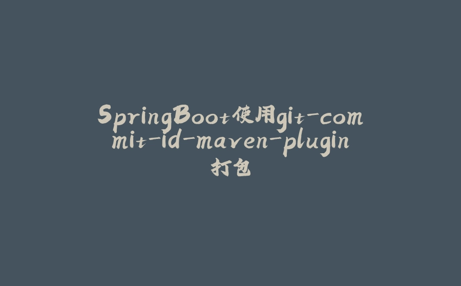 SpringBoot使用git-commit-id-maven-plugin打包 - 拾光赋-拾光赋