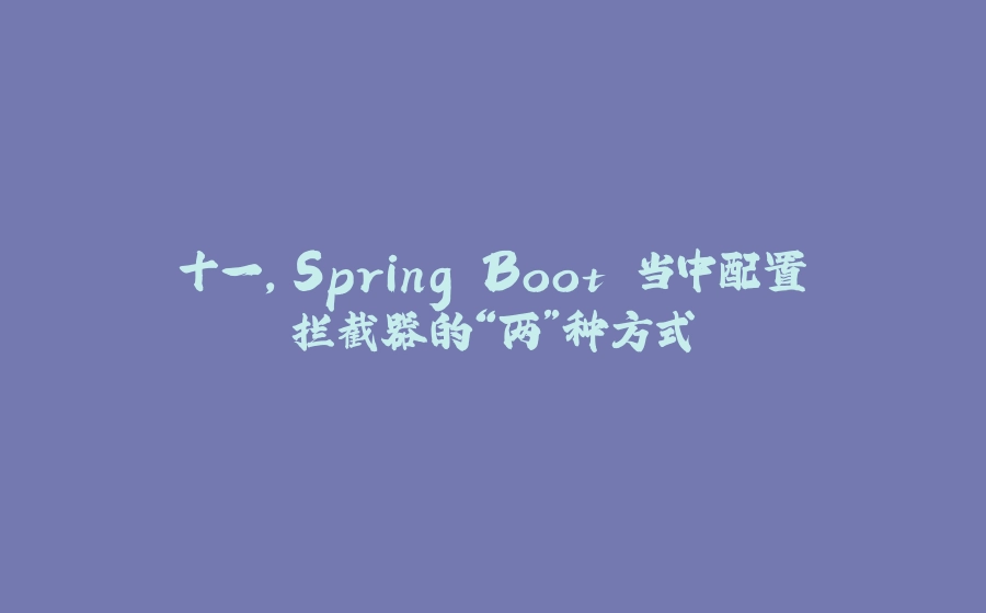 十一，Spring Boot 当中配置拦截器的“两”种方式 - 拾光赋-拾光赋