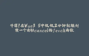 牛逼！在Vue3.5中仅仅2分钟就能封装一个自动cancel的fetch函数-拾光赋