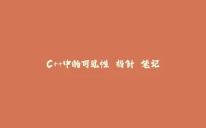 C++中的可见性 指针 笔记-拾光赋