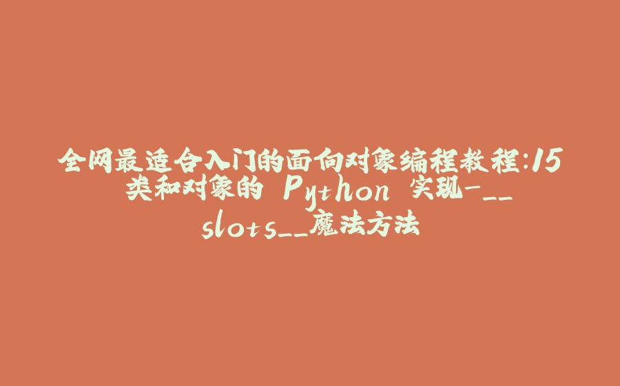 全网最适合入门的面向对象编程教程：15 类和对象的 Python 实现-__slots__魔法方法 - 拾光赋-拾光赋