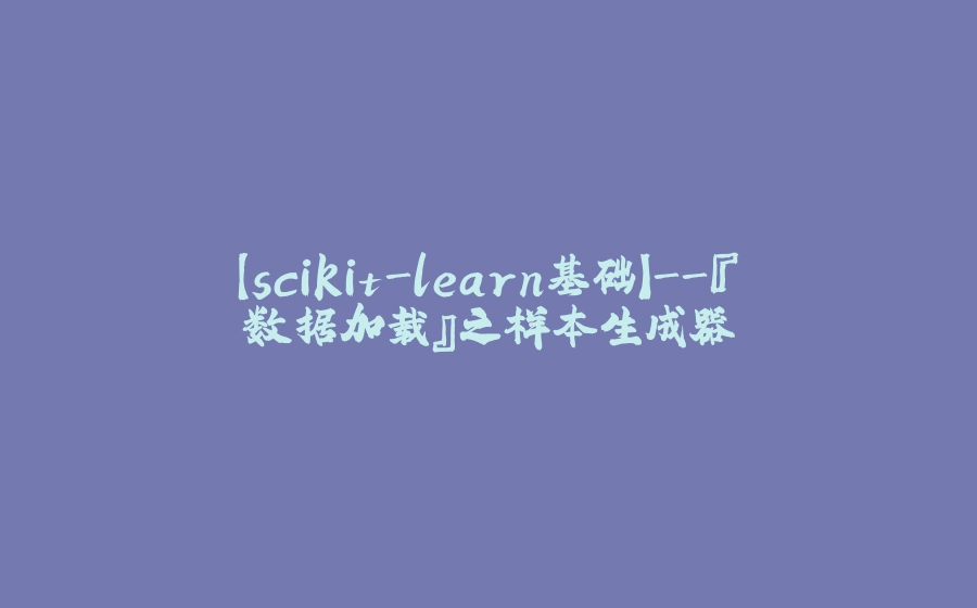 【scikit-learn基础】-『数据加载』之样本生成器 - 拾光赋-拾光赋