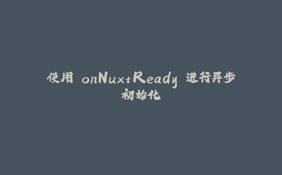 使用 onNuxtReady 进行异步初始化 - 拾光赋-拾光赋