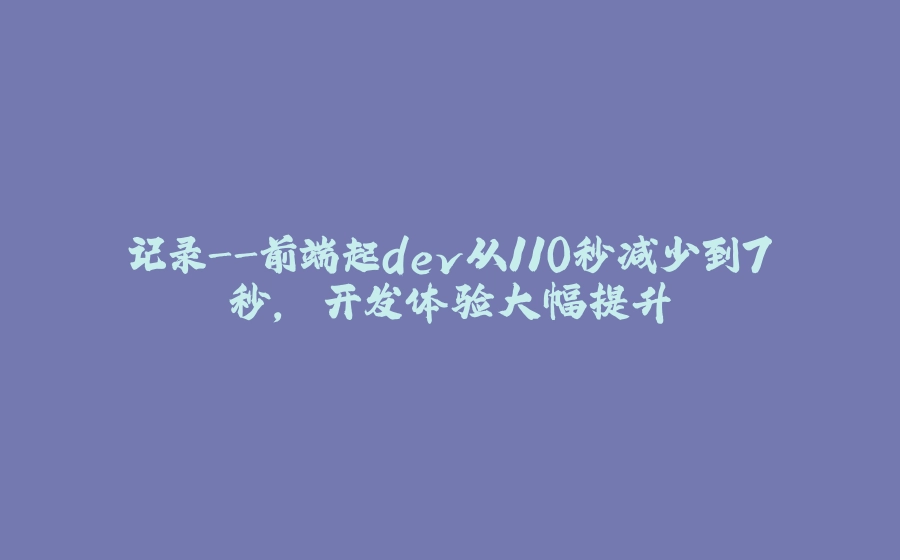 记录-前端起dev从110秒减少到7秒, 开发体验大幅提升 - 拾光赋-拾光赋