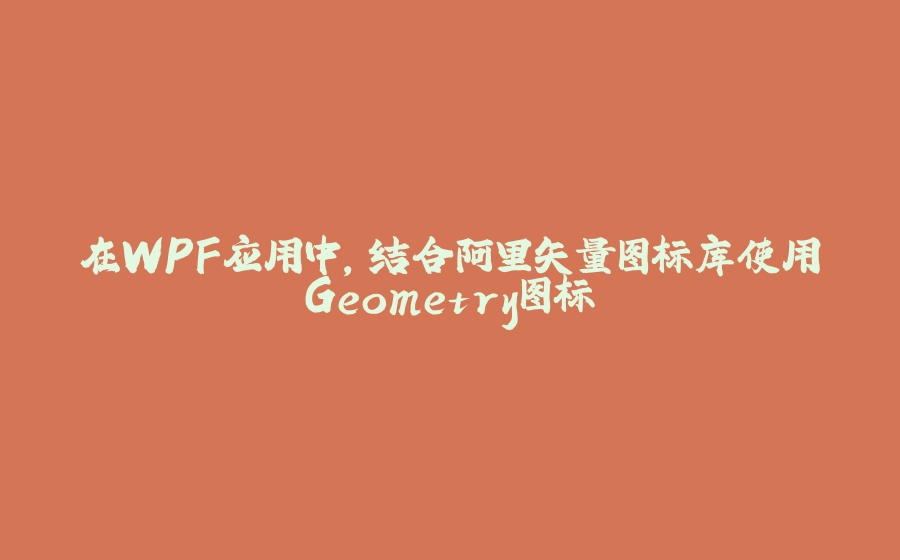 在WPF应用中，结合阿里矢量图标库使用Geometry图标 - 拾光赋-拾光赋
