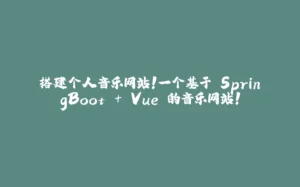 搭建个人音乐网站！一个基于 SpringBoot + Vue 的音乐网站！-拾光赋
