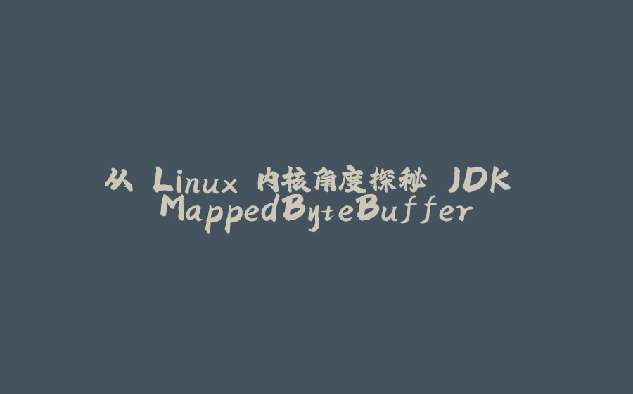 从 Linux 内核角度探秘 JDK MappedByteBuffer - 拾光赋-拾光赋
