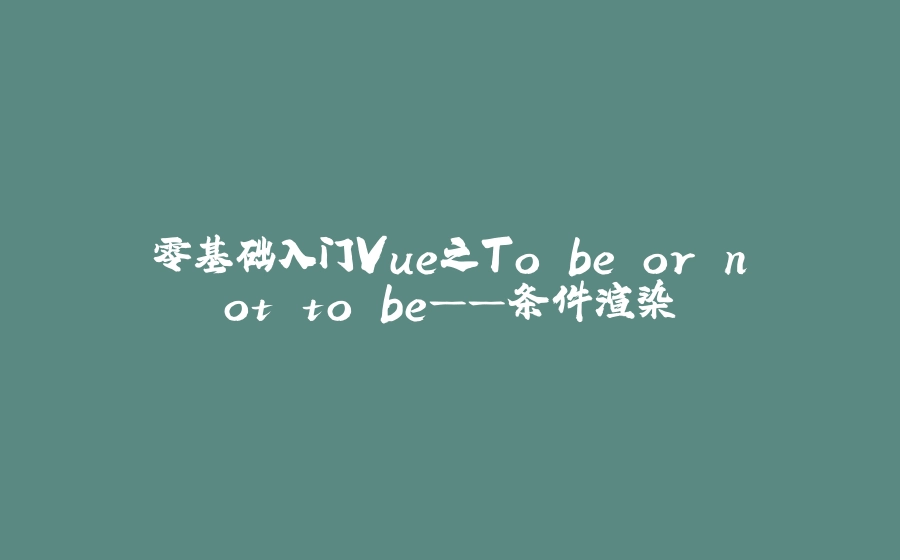 零基础入门Vue之To be or not to be——条件渲染 - 拾光赋-拾光赋