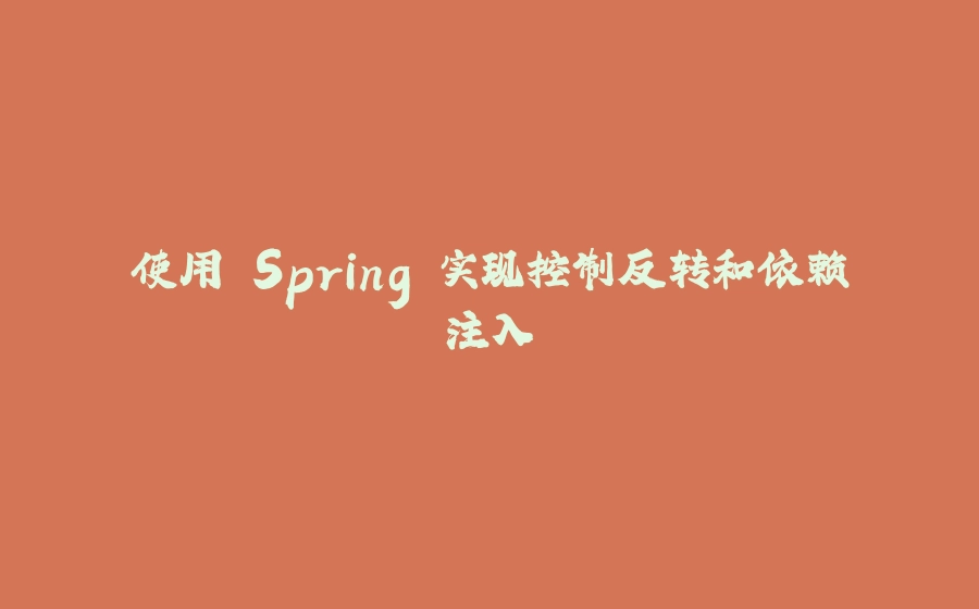 使用 Spring 实现控制反转和依赖注入 - 拾光赋-拾光赋