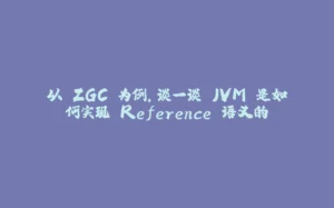 以 ZGC 为例，谈一谈 JVM 是如何实现 Reference 语义的-拾光赋