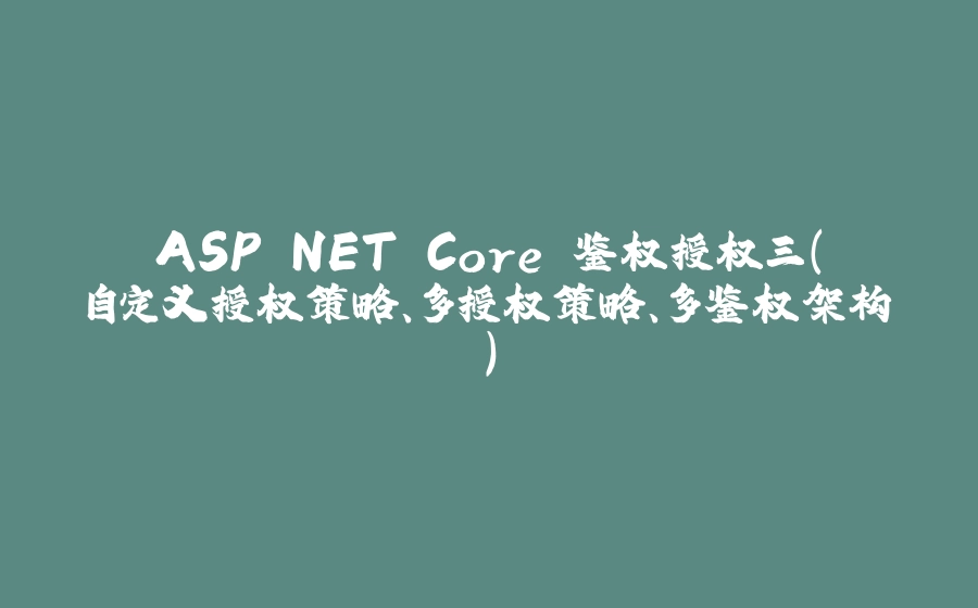 ASP.NET Core 鉴权授权三（自定义授权策略、多授权策略、多鉴权架构） - 拾光赋-拾光赋