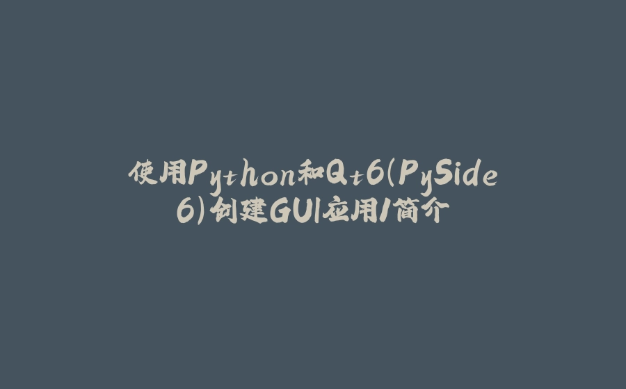 使用Python和Qt6(PySide6)创建GUI应用1简介 - 拾光赋-拾光赋