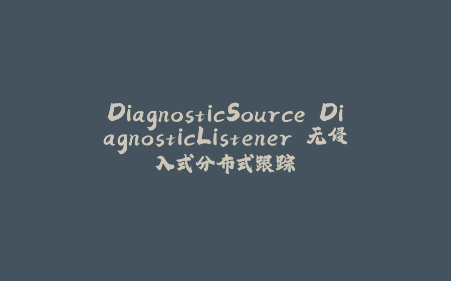 DiagnosticSource DiagnosticListener 无侵入式分布式跟踪 - 拾光赋-拾光赋
