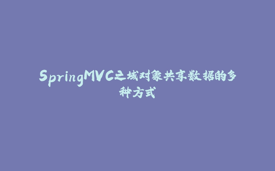 SpringMVC之域对象共享数据的多种方式 - 拾光赋-拾光赋