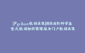 【Python数据采集】国家自然科学基金大数据知识管理服务门户数据采集-拾光赋