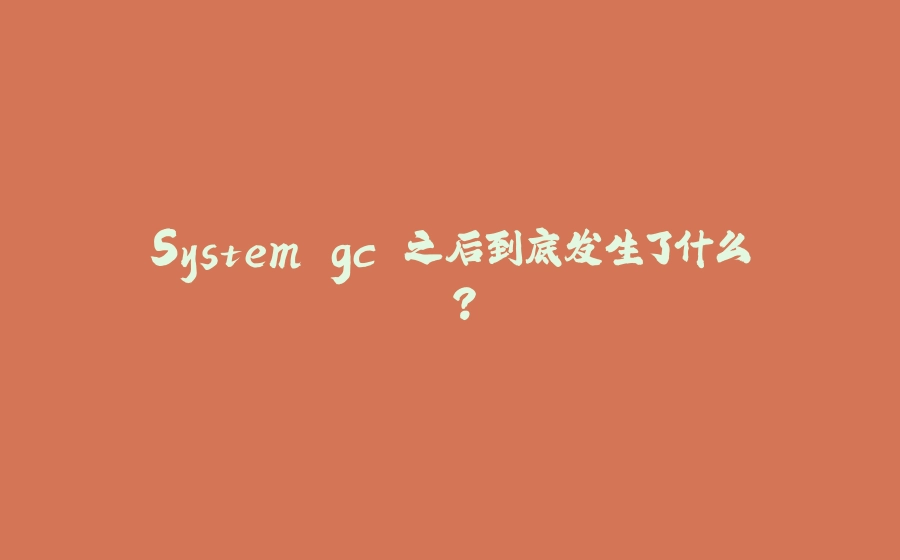 System.gc 之后到底发生了什么 ？ - 拾光赋-拾光赋