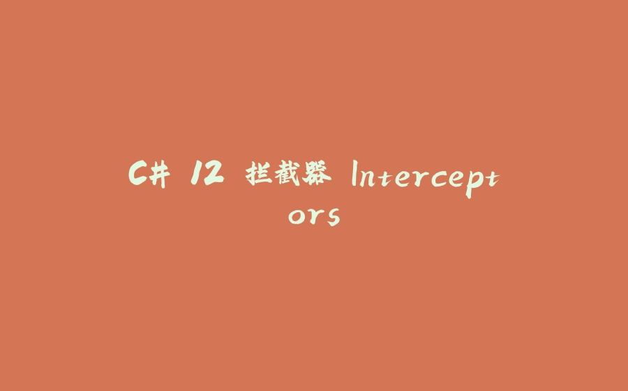 C# 12 拦截器 Interceptors - 拾光赋-拾光赋