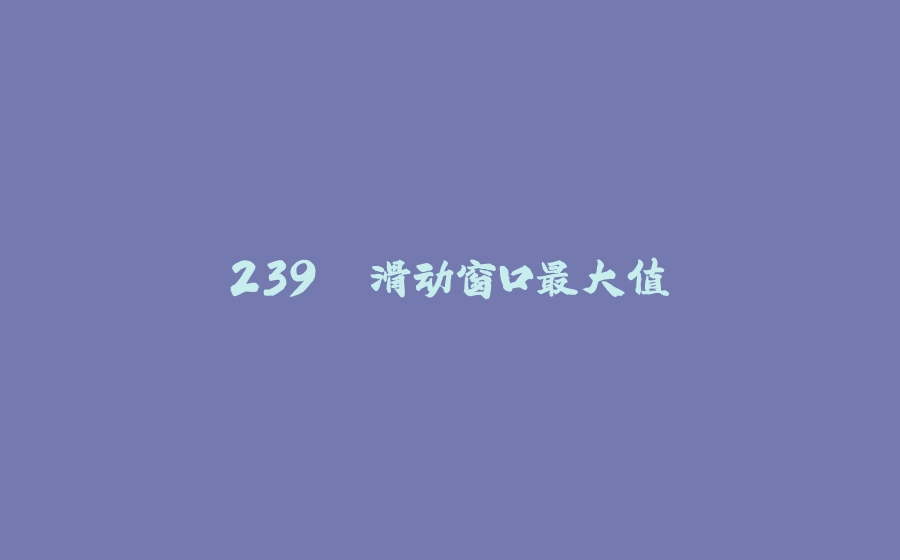239. 滑动窗口最大值 - 拾光赋-拾光赋