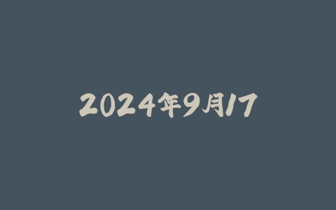 2024年9月17日，星期二，在这里每天60秒读懂世界！ - 拾光赋-拾光赋