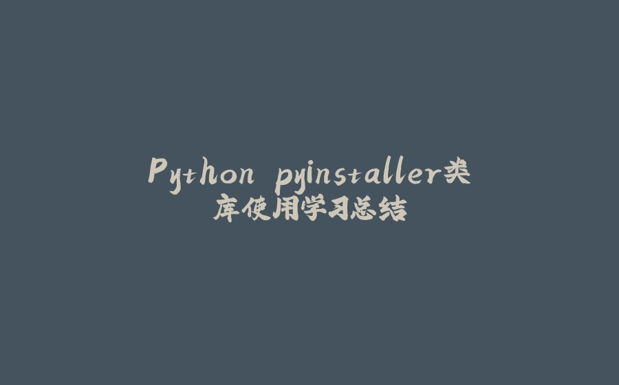 Python pyinstaller类库使用学习总结 - 拾光赋-拾光赋