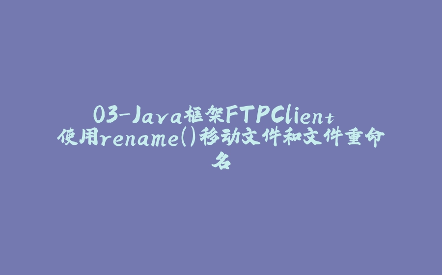 03-Java框架FTPClient 使用rename()移动文件和文件重命名 - 拾光赋-拾光赋