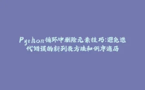 Python循环中删除元素技巧：避免迭代错误的新列表方法和倒序遍历-拾光赋