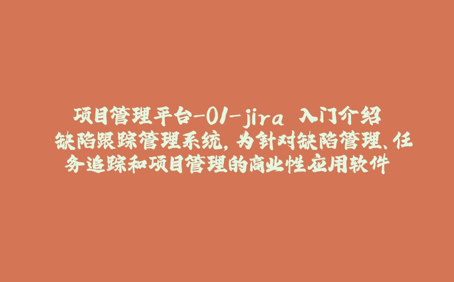 项目管理平台-01-jira 入门介绍 缺陷跟踪管理系统，为针对缺陷管理、任务追踪和项目管理的商业性应用软件 - 拾光赋-拾光赋