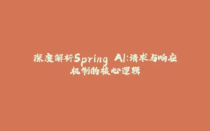 深度解析Spring AI：请求与响应机制的核心逻辑-拾光赋