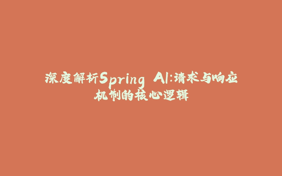 深度解析Spring AI：请求与响应机制的核心逻辑 - 拾光赋-拾光赋