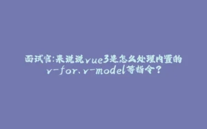 面试官：来说说vue3是怎么处理内置的v-for、v-model等指令？-拾光赋