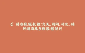 C 语言数组教程：定义、访问、修改、循环遍历及多维数组解析-拾光赋