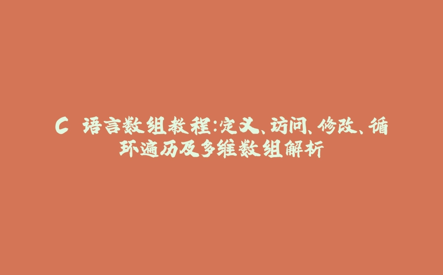 C 语言数组教程：定义、访问、修改、循环遍历及多维数组解析 - 拾光赋-拾光赋