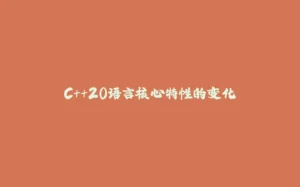 C++20语言核心特性的变化-拾光赋