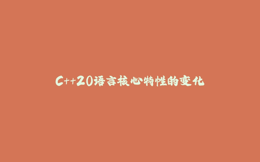 C++20语言核心特性的变化 - 拾光赋-拾光赋