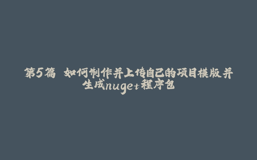 第5篇 如何制作并上传自己的项目模版并生成nuget程序包 - 拾光赋-拾光赋