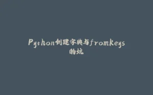 Python创建字典与fromkeys的坑-拾光赋