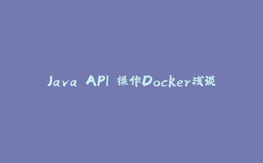 Java API 操作Docker浅谈 - 拾光赋-拾光赋