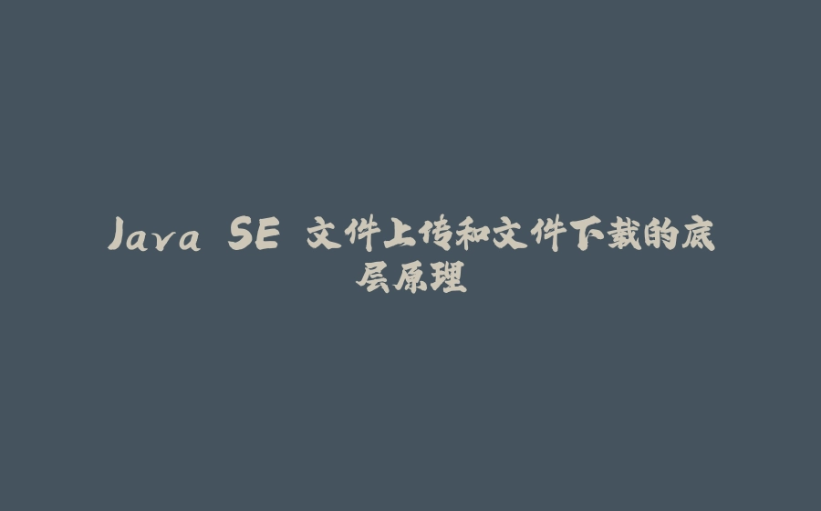 Java SE 文件上传和文件下载的底层原理 - 拾光赋-拾光赋